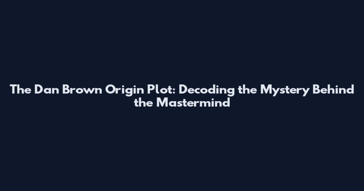 The Dan Brown Origin Plot: Decoding the Mystery Behind the Mastermind