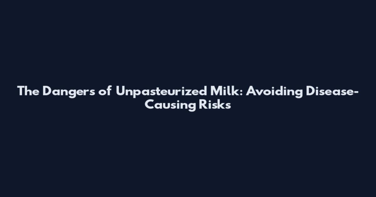 The Dangers of Unpasteurized Milk: Avoiding Disease-Causing Risks