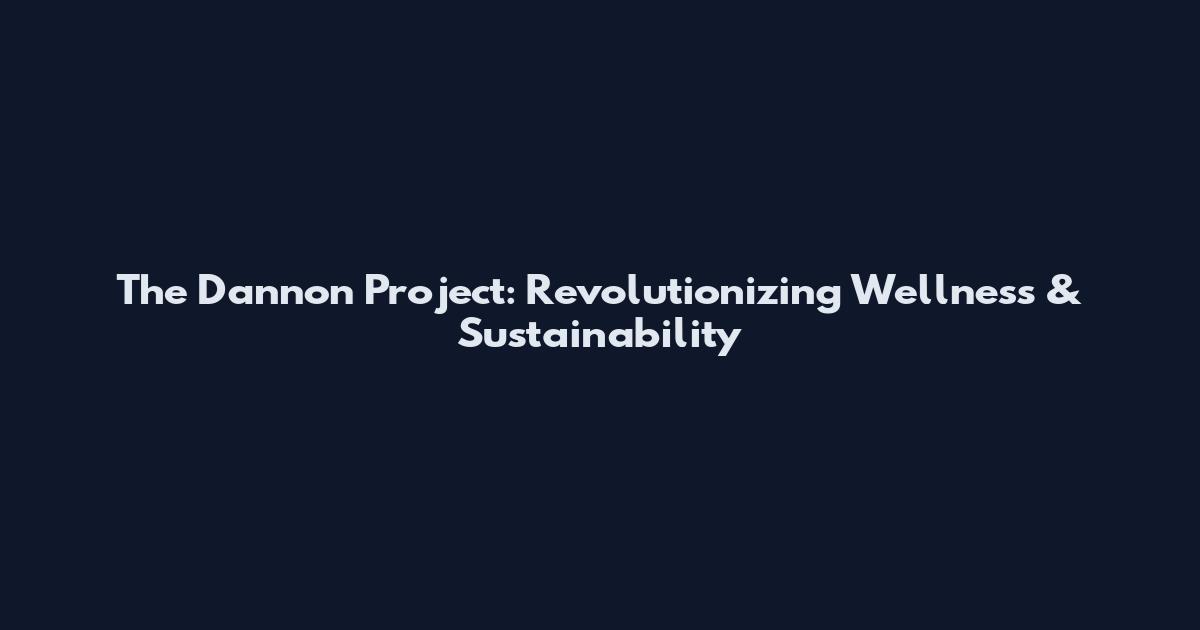 The Dannon Project: Revolutionizing Wellness & Sustainability