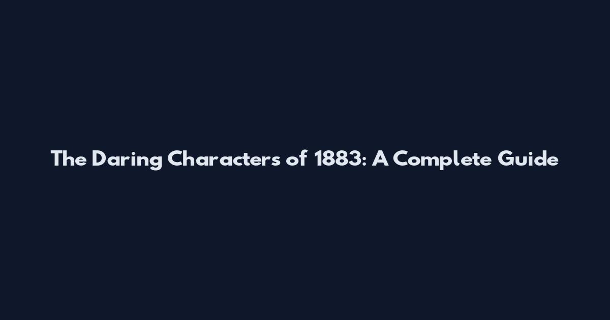 The Daring Characters of 1883: A Complete Guide