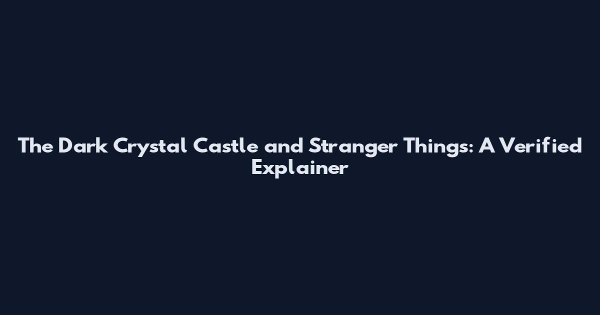 The Dark Crystal Castle and Stranger Things: A Verified Explainer