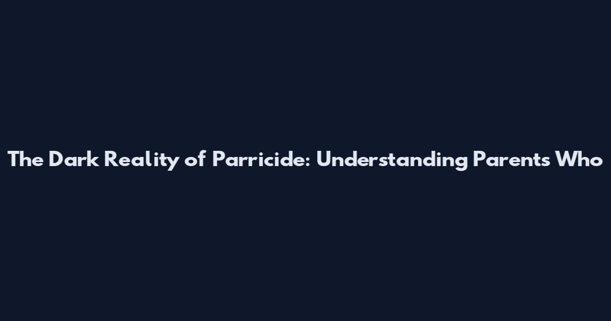 The Dark Reality of Parricide: Understanding Parents Who