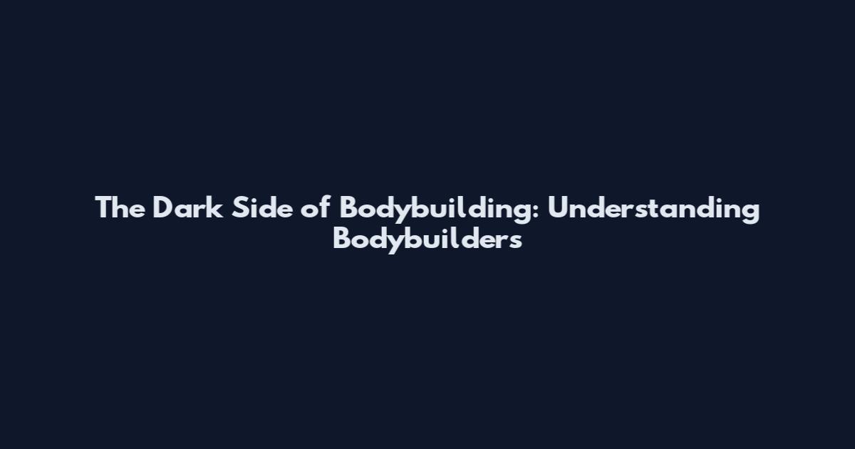 The Dark Side of Bodybuilding: Understanding Bodybuilders'