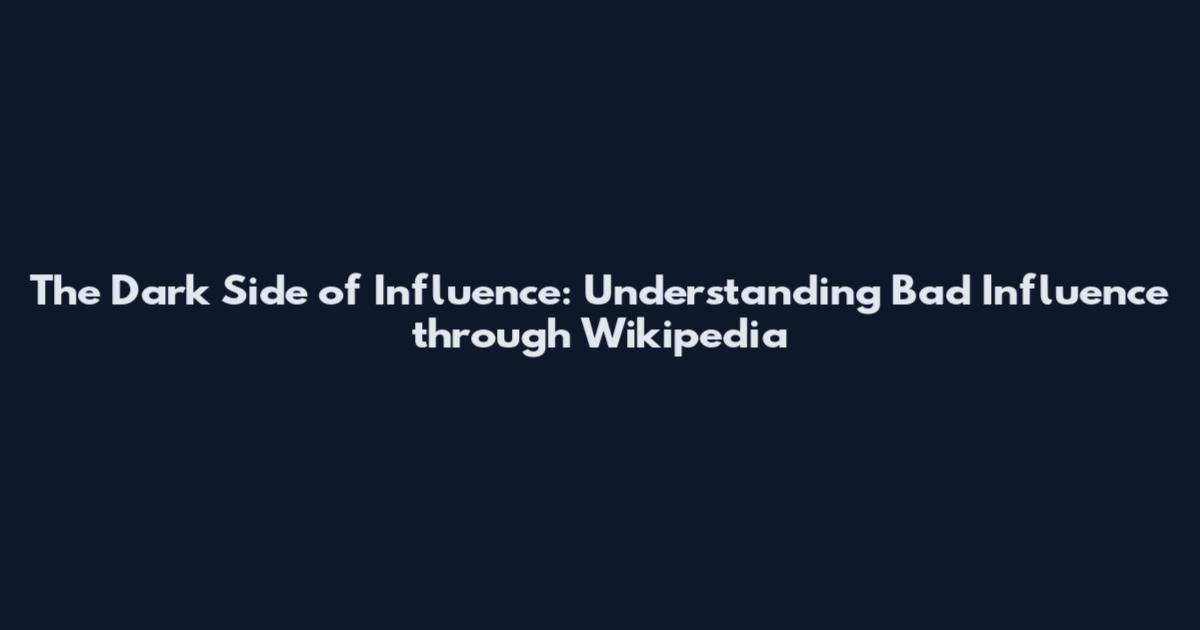 The Dark Side of Influence: Understanding Bad Influence through Wikipedia