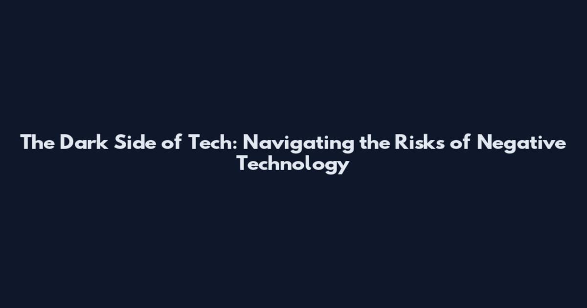 The Dark Side of Tech: Navigating the Risks of Negative Technology