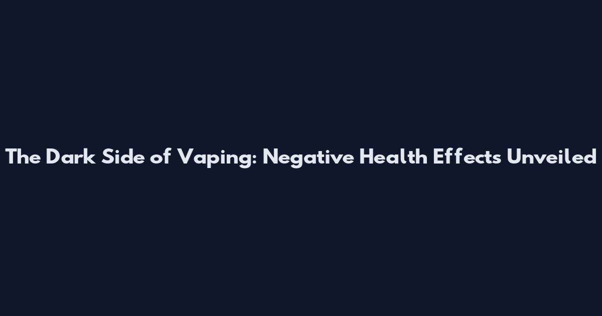 The Dark Side of Vaping: Negative Health Effects Unveiled