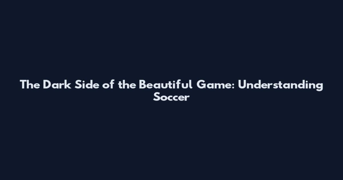 The Dark Side of the Beautiful Game: Understanding Soccer