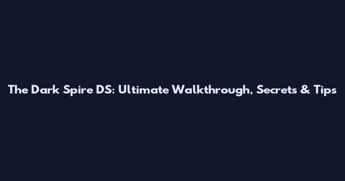 The Dark Spire DS: Ultimate Walkthrough, Secrets & Tips
