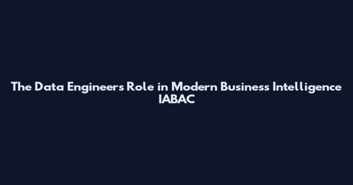 The Data Engineer's Role in Modern Business Intelligence IABAC