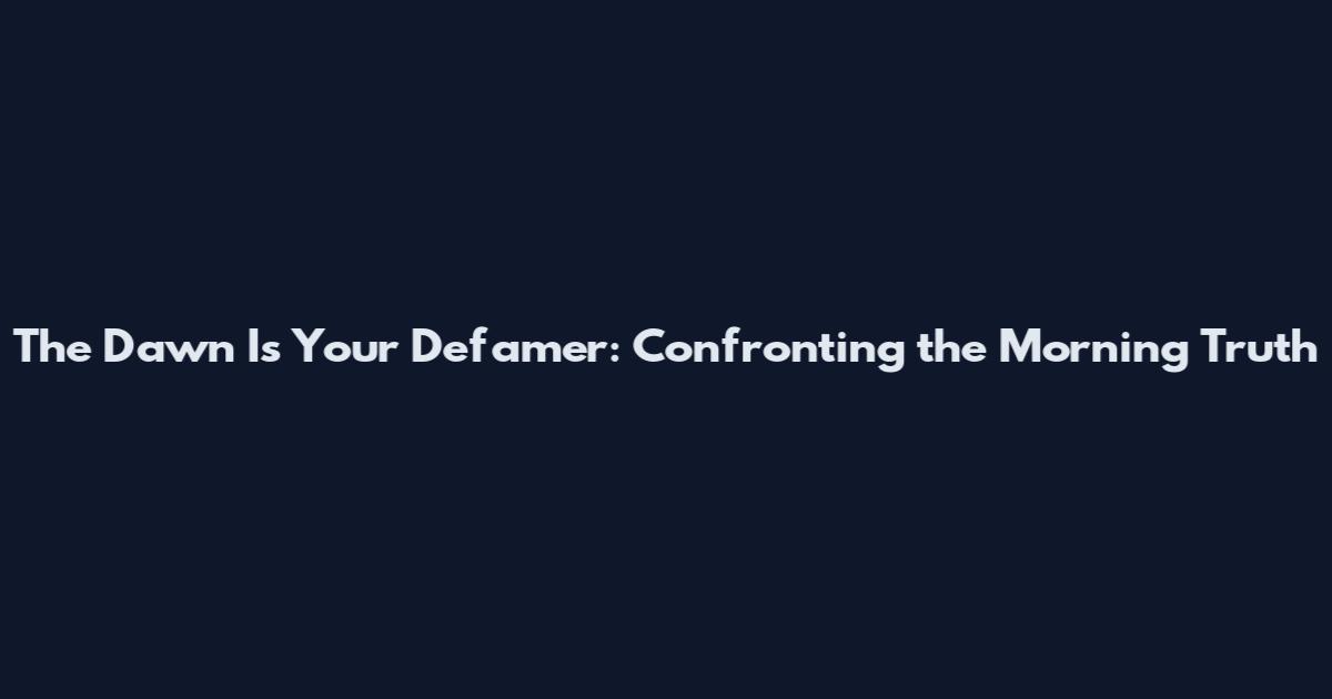 The Dawn Is Your Defamer: Confronting the Morning Truth