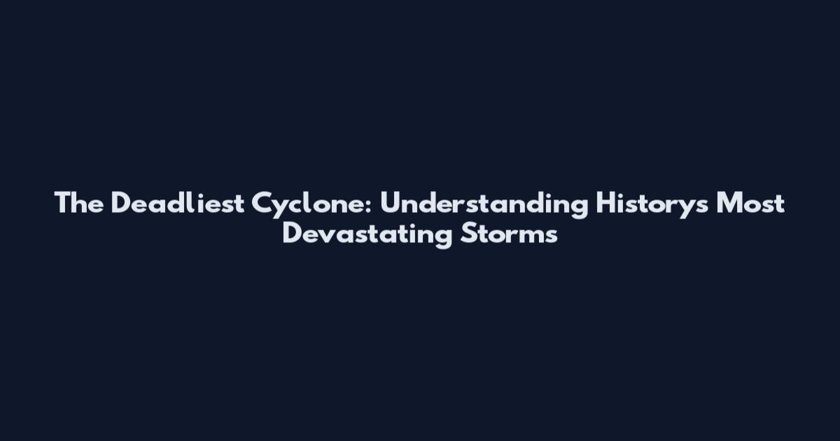 The Deadliest Cyclone: Understanding History's Most Devastating Storms