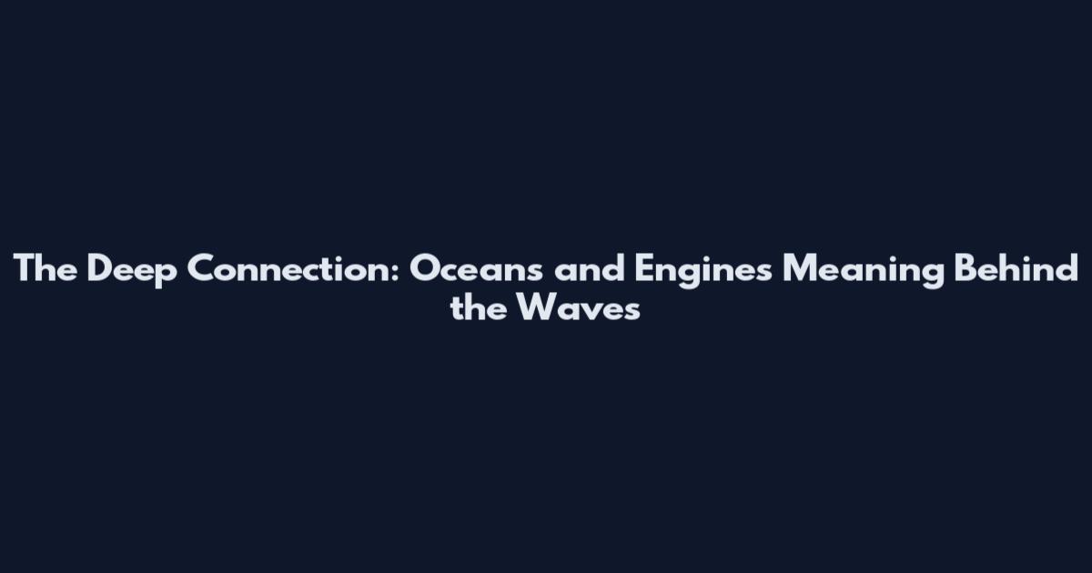 The Deep Connection: Oceans and Engines Meaning Behind the Waves