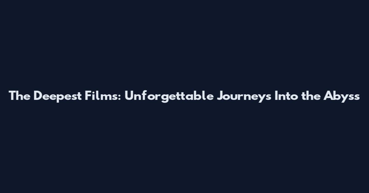 The Deepest Films: Unforgettable Journeys Into the Abyss
