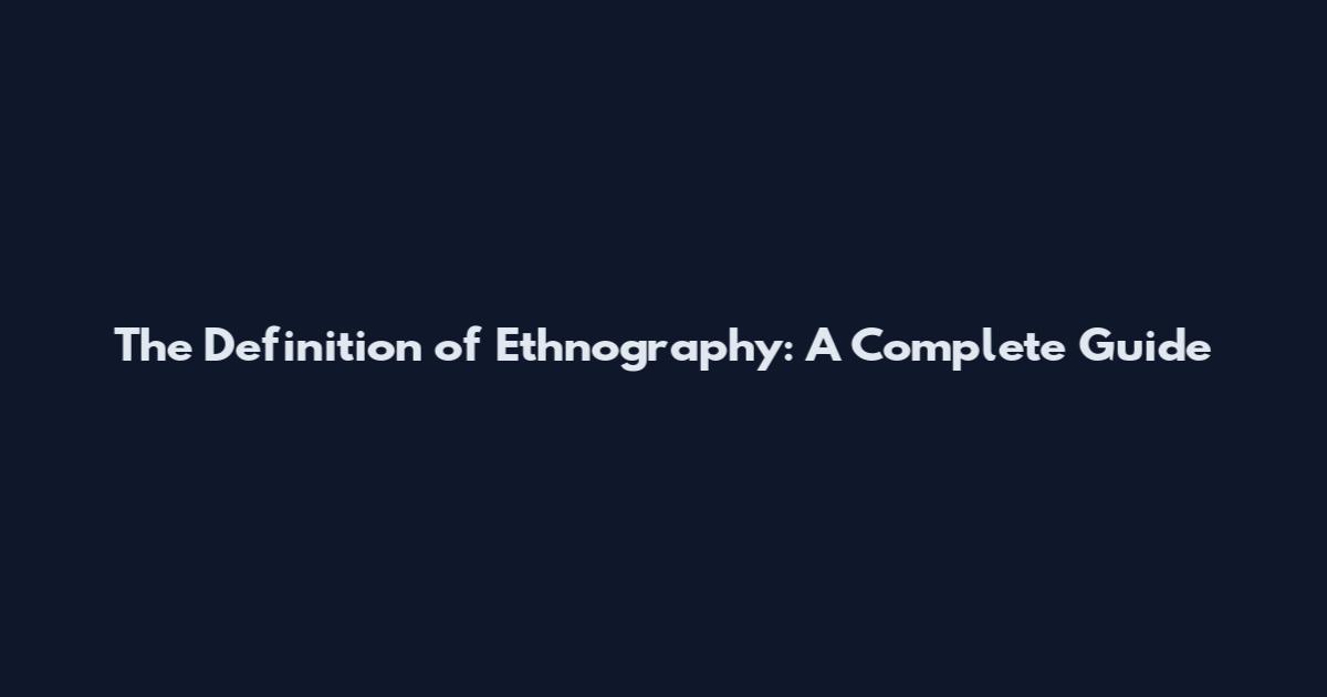 The Definition of Ethnography: A Complete Guide