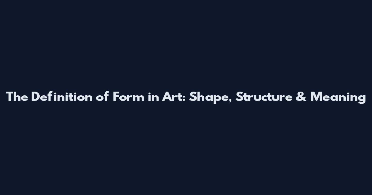 The Definition of Form in Art: Shape, Structure & Meaning