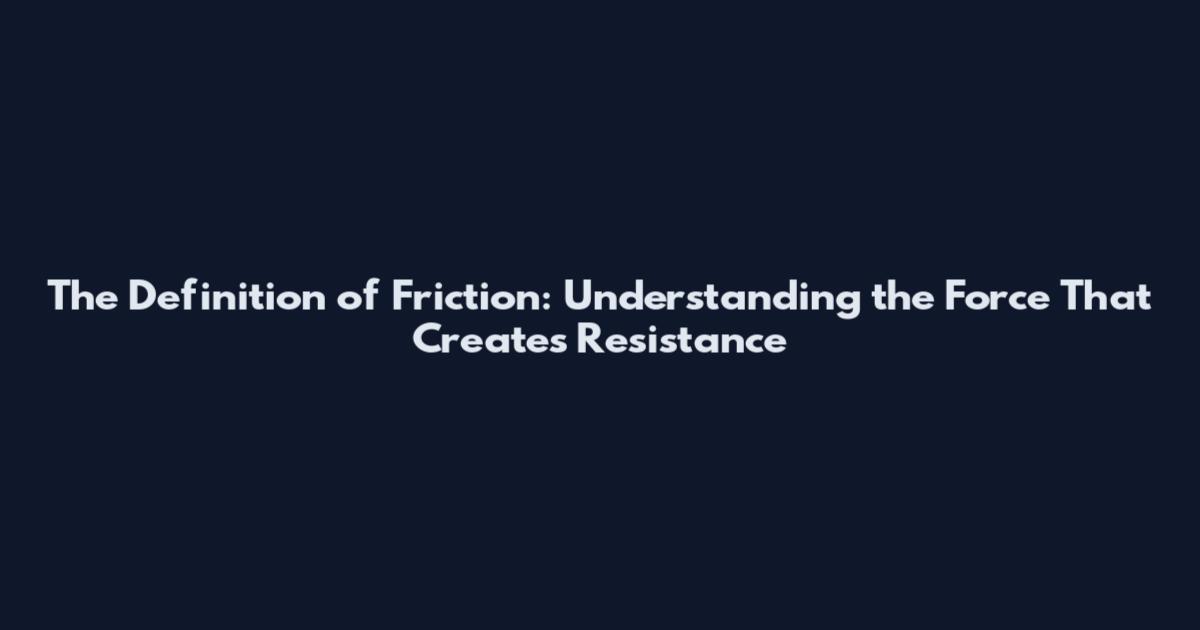 The Definition of Friction: Understanding the Force That Creates Resistance
