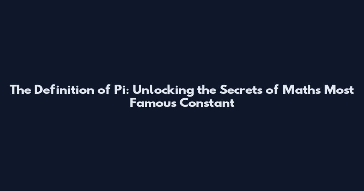 The Definition of Pi: Unlocking the Secrets of Math's Most Famous Constant