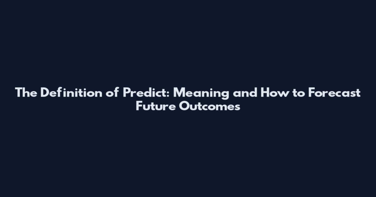 The Definition of Predict: Meaning and How to Forecast Future Outcomes