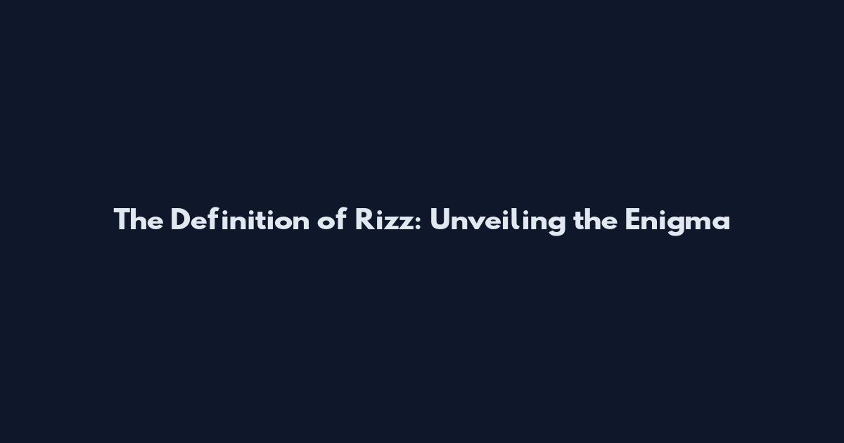 The Definition of Rizz: Unveiling the Enigma