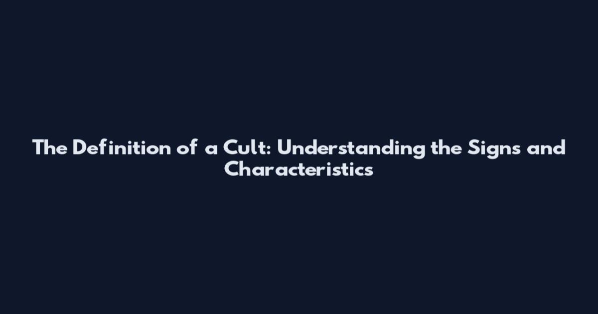 The Definition of a Cult: Understanding the Signs and Characteristics