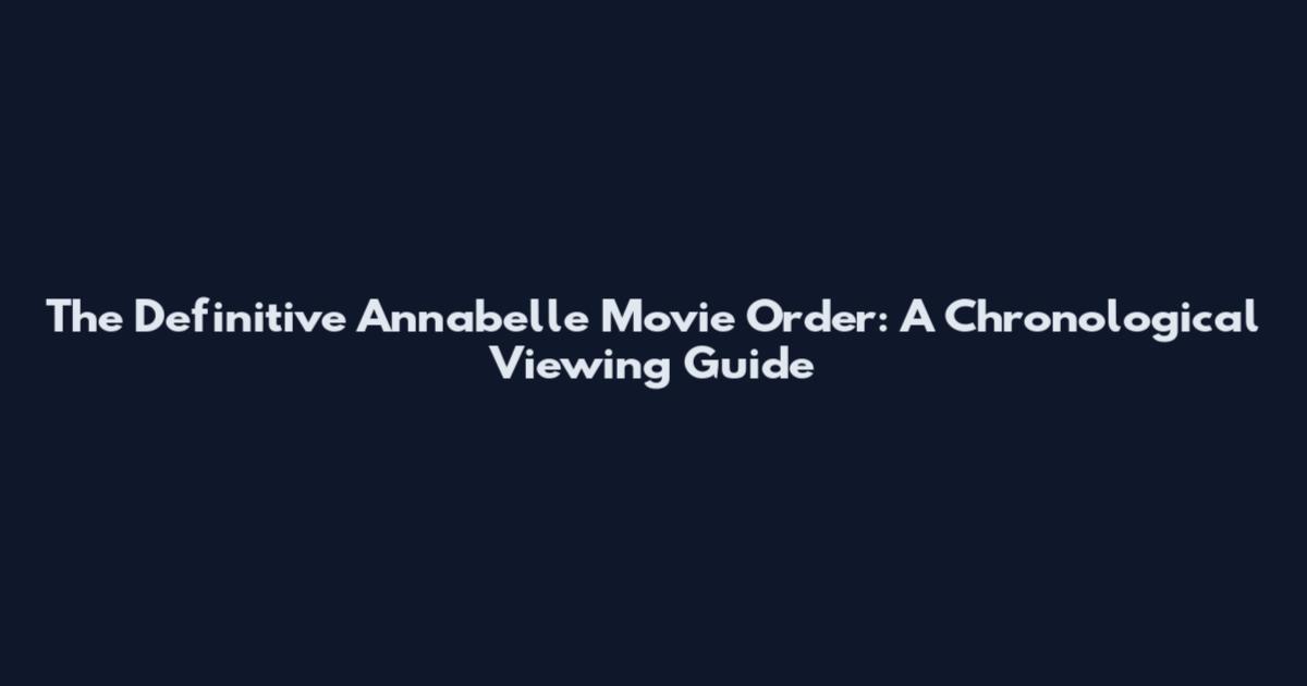 The Definitive Annabelle Movie Order: A Chronological Viewing Guide