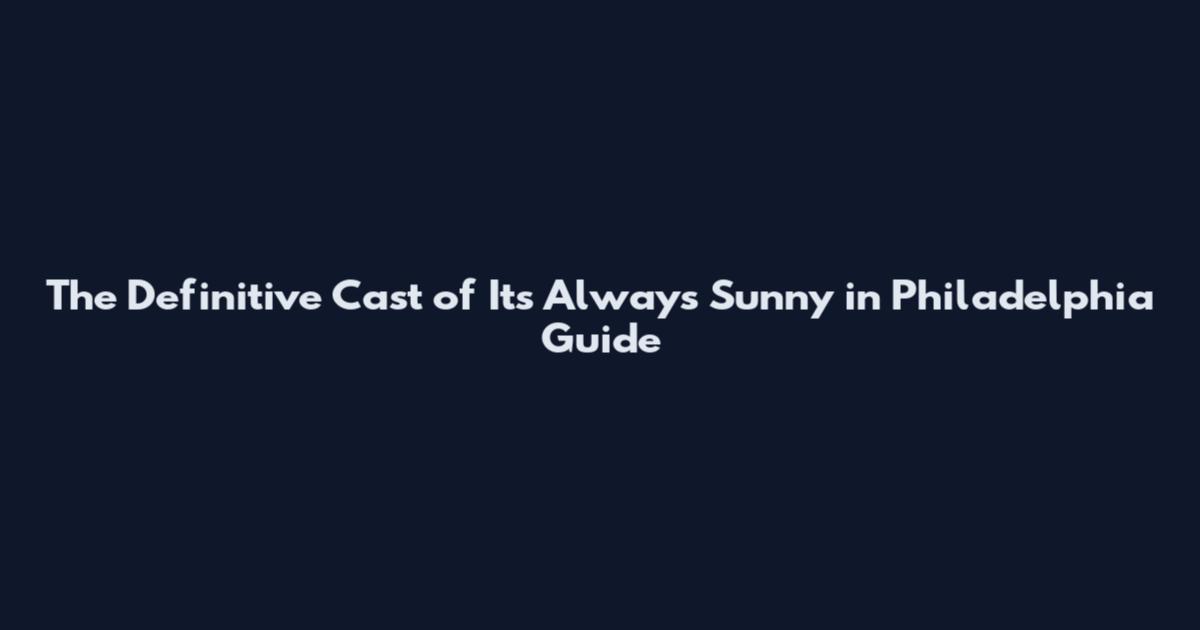 The Definitive Cast of It's Always Sunny in Philadelphia Guide