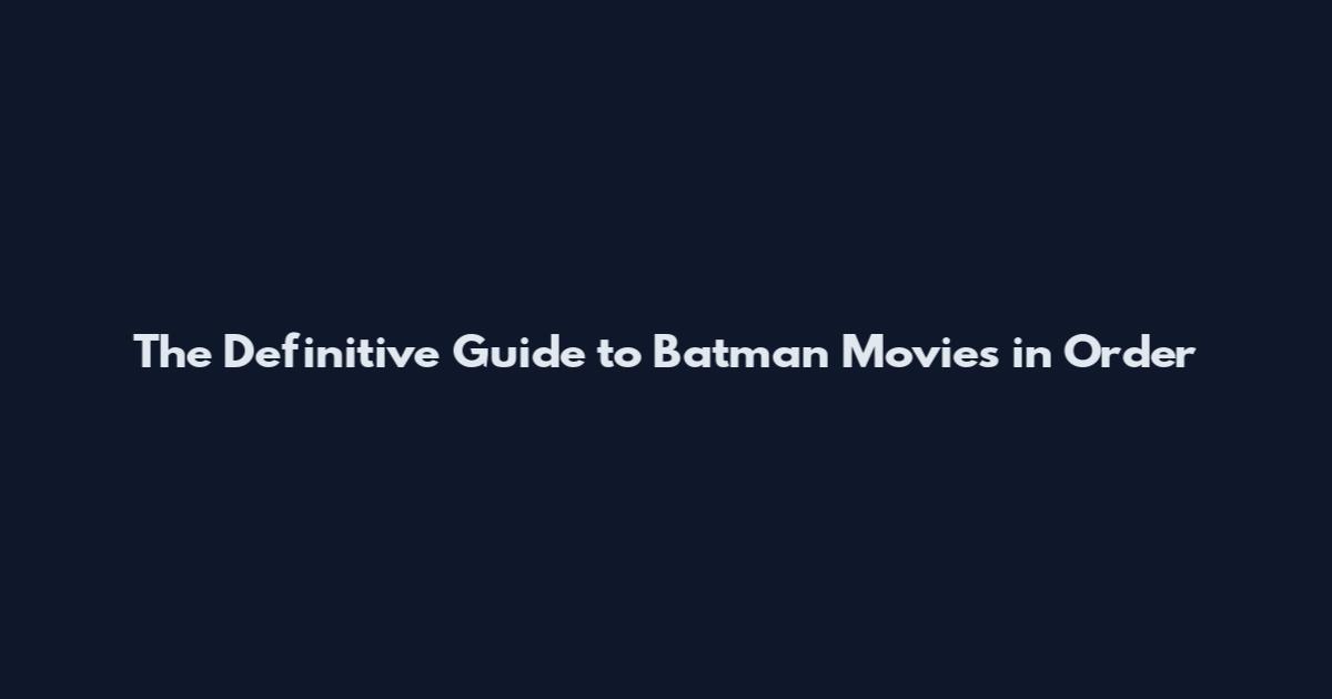 The Definitive Guide to Batman Movies in Order