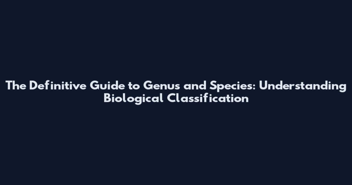 The Definitive Guide to Genus and Species: Understanding Biological Classification