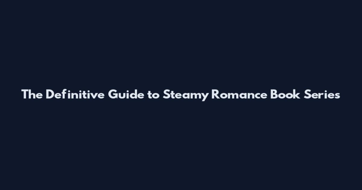 The Definitive Guide to Steamy Romance Book Series