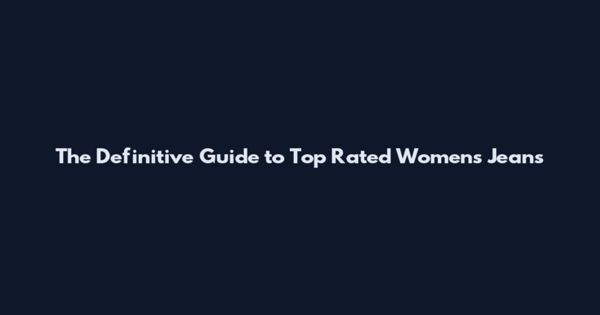 The Definitive Guide to Top Rated Women's Jeans