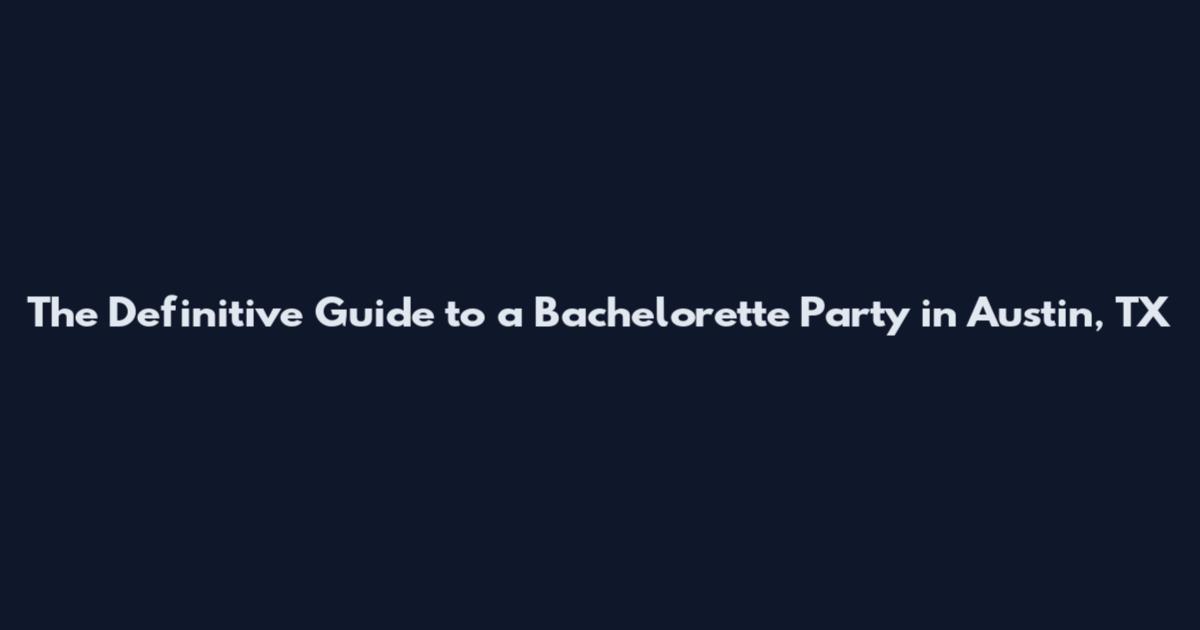 The Definitive Guide to a Bachelorette Party in Austin, TX