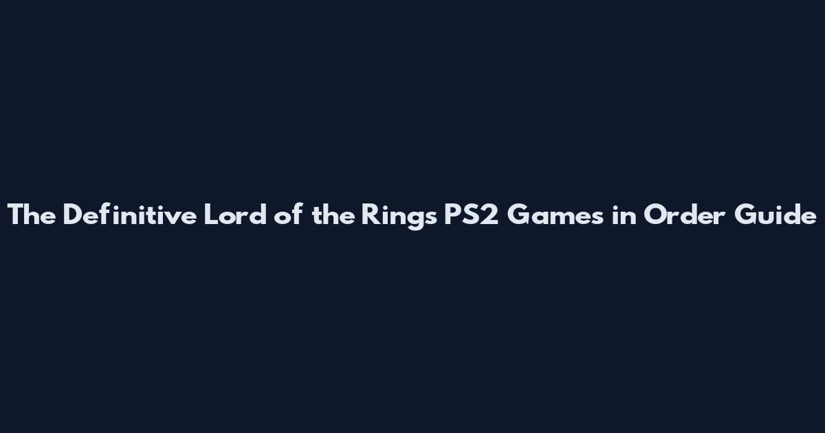 The Definitive Lord of the Rings PS2 Games in Order Guide