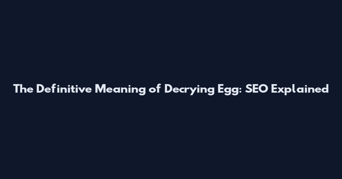 The Definitive Meaning of Decrying Egg: SEO Explained