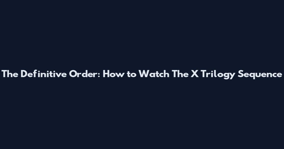 The Definitive Order: How to Watch The X Trilogy Sequence