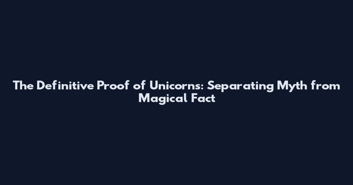 The Definitive Proof of Unicorns: Separating Myth from Magical Fact