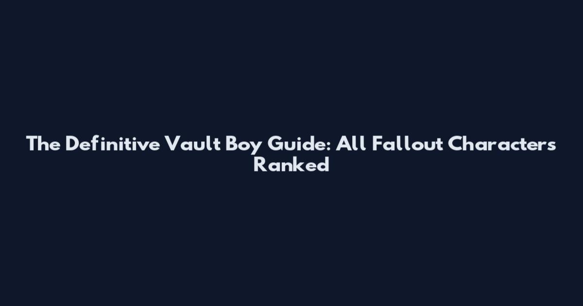 The Definitive Vault Boy Guide: All Fallout Characters Ranked