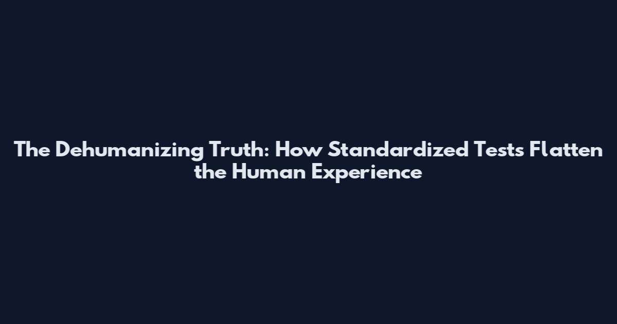 The Dehumanizing Truth: How Standardized Tests Flatten the Human Experience
