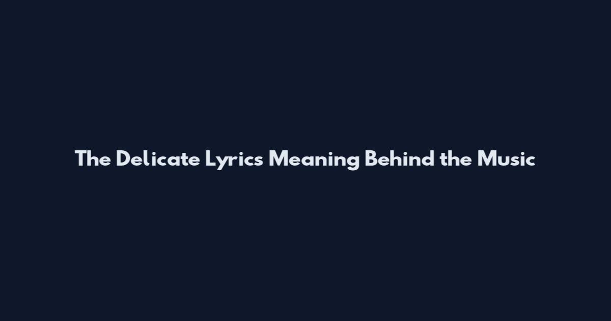 The Delicate Lyrics Meaning Behind the Music