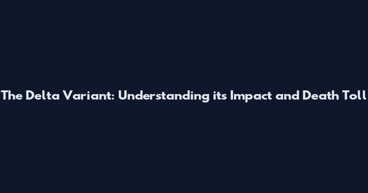The Delta Variant: Understanding its Impact and Death Toll