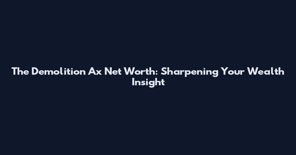 The Demolition Ax Net Worth: Sharpening Your Wealth Insight