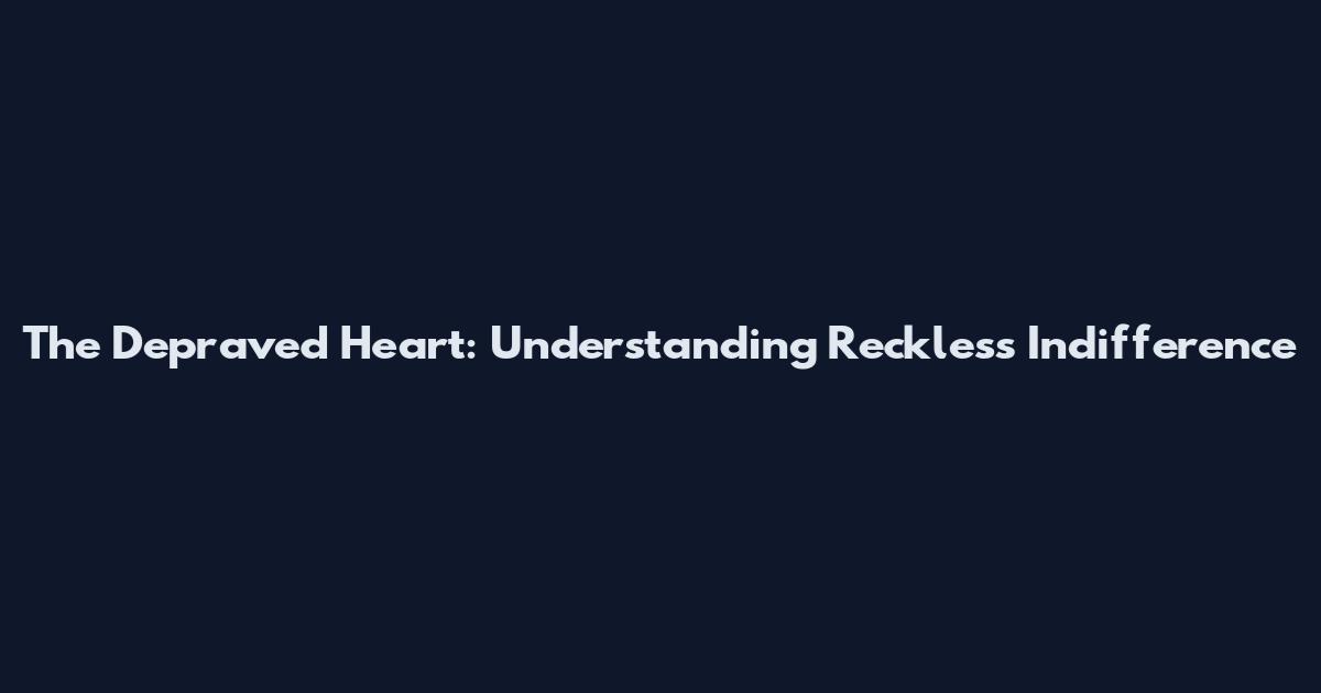 The Depraved Heart: Understanding Reckless Indifference