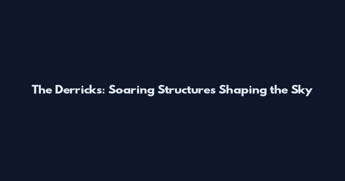 The Derricks: Soaring Structures Shaping the Sky