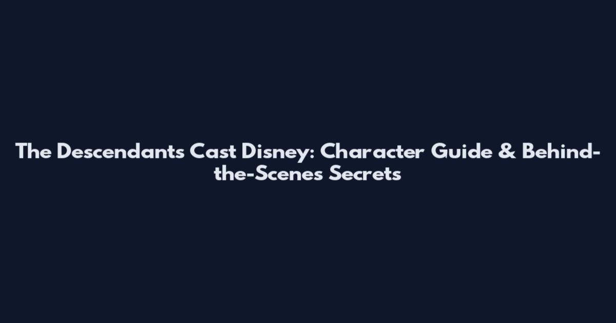 The Descendants Cast Disney: Character Guide & Behind-the-Scenes Secrets
