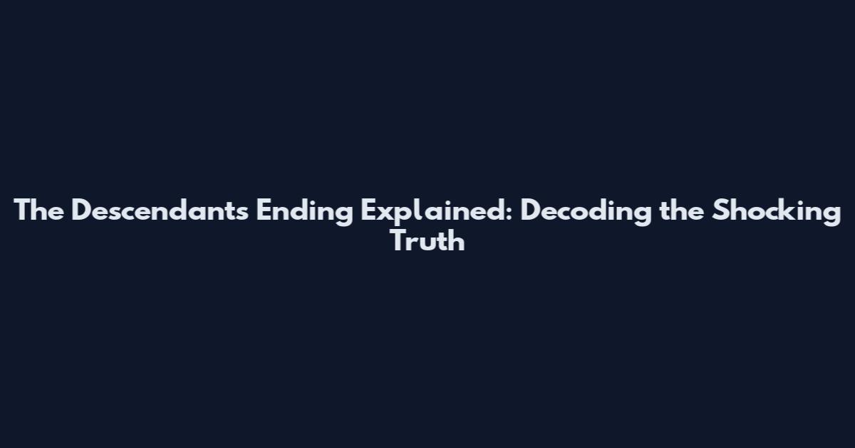 The Descendants Ending Explained: Decoding the Shocking Truth