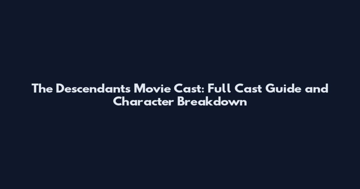 The Descendants Movie Cast: Full Cast Guide and Character Breakdown