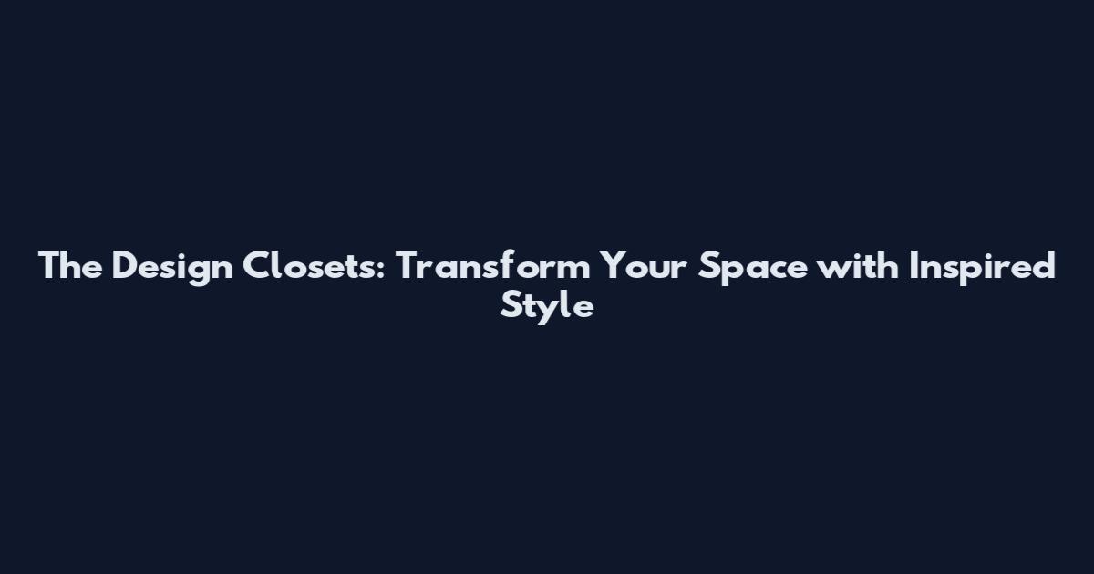 The Design Closets: Transform Your Space with Inspired Style