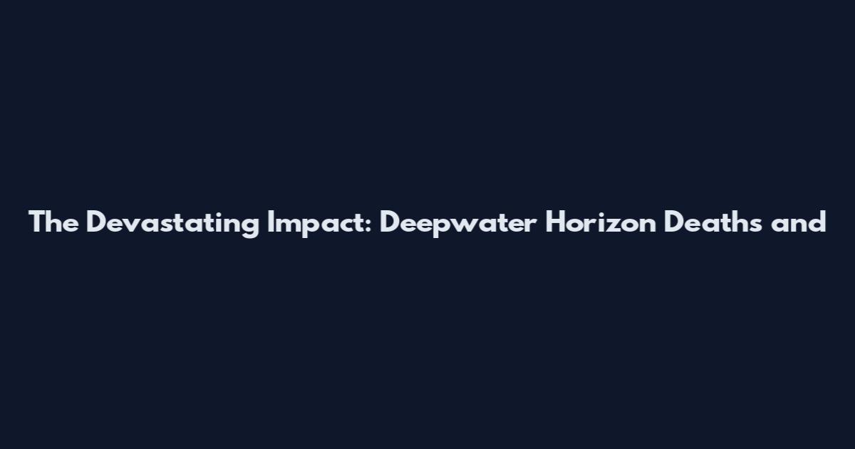 The Devastating Impact: Deepwater Horizon Deaths and