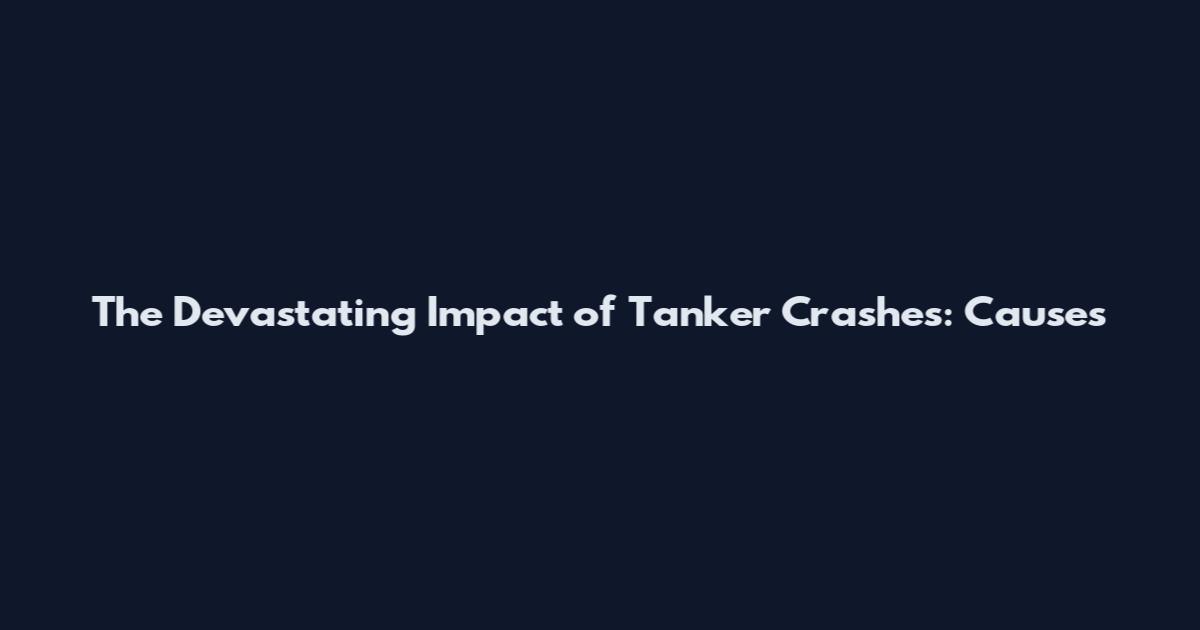 The Devastating Impact of Tanker Crashes: Causes