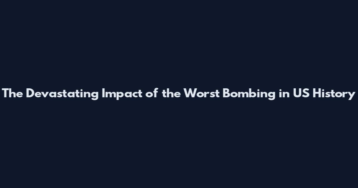 The Devastating Impact of the Worst Bombing in US History
