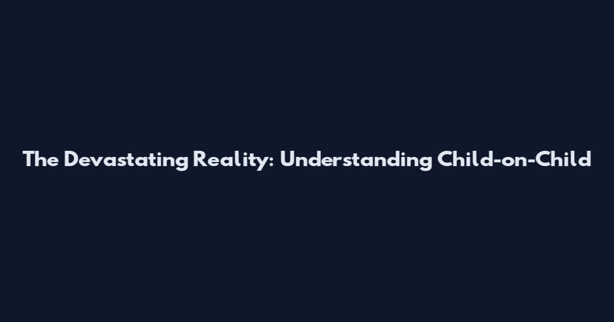 The Devastating Reality: Understanding Child-on-Child